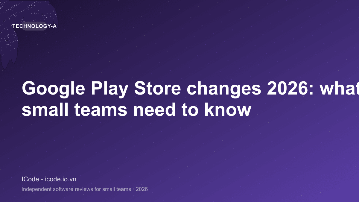 Google Play Store changes 2026: what app owners and small teams need to know